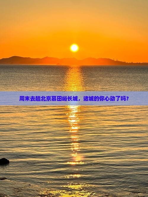 周末去趟北京慕田峪长城，诸城的你心动了吗？