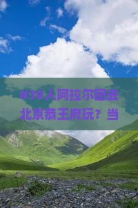 #30人阿拉尔团去北京恭王府玩？当地人激动了！