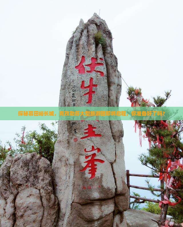 探秘慕田峪长城，克孜勒苏大型旅游团即将启程，你准备好了吗？