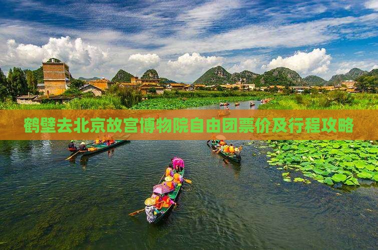鹤壁去北京故宫博物院自由团票价及行程攻略