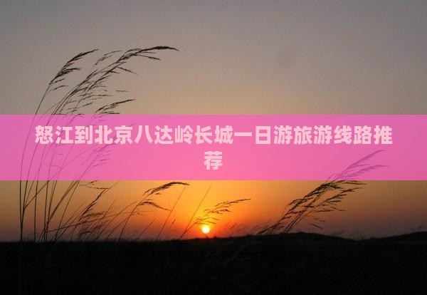 怒江到北京八达岭长城一日游旅游线路推荐