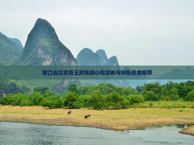 营口去北京恭王府旅游小吃攻略与特色美食推荐