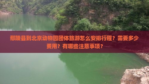 鄢陵县到北京动物园团体旅游怎么安排行程？需要多少费用？有哪些注意事项？