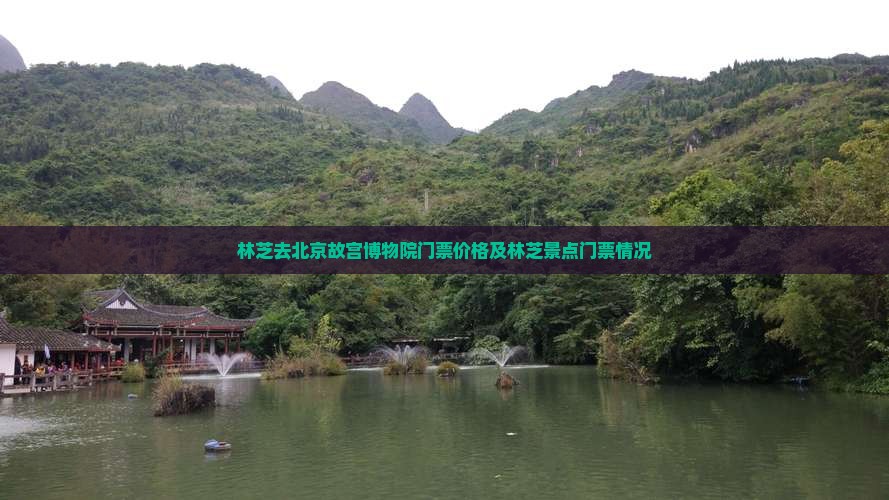 林芝去北京故宫博物院门票价格及林芝景点门票情况