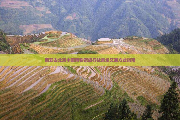 西安去北京中国博物馆旅行社乘坐交通方式指南