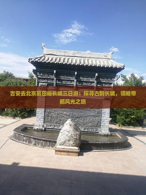 吉安去北京慕田峪长城三日游：探寻古韵长城，领略帝都风光之旅