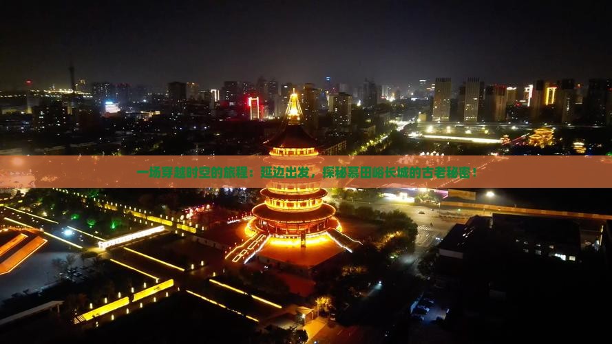 一场穿越时空的旅程：延边出发，探秘慕田峪长城的古老秘密！