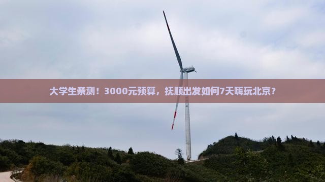 大学生亲测！3000元预算，抚顺出发如何7天嗨玩北京？
