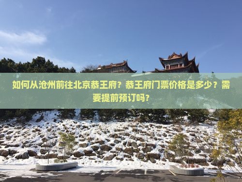 如何从沧州前往北京恭王府？恭王府门票价格是多少？需要提前预订吗？