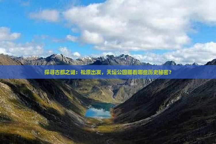 探寻古都之谜：松原出发，天坛公园藏着哪些历史秘密？