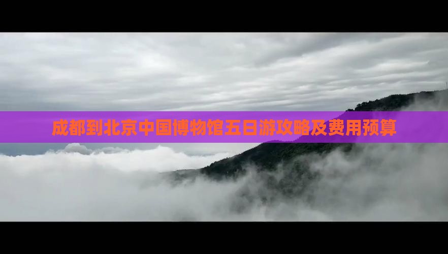 成都到北京中国博物馆五日游攻略及费用预算