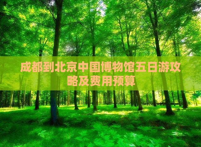 成都到北京中国博物馆五日游攻略及费用预算