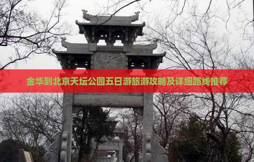 金华到北京天坛公园五日游旅游攻略及详细路线推荐