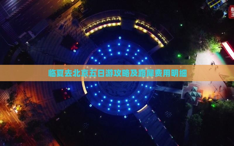 临夏去北京五日游攻略及路犀费用明细