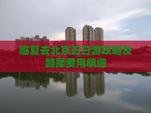 临夏去北京五日游攻略及路犀费用明细