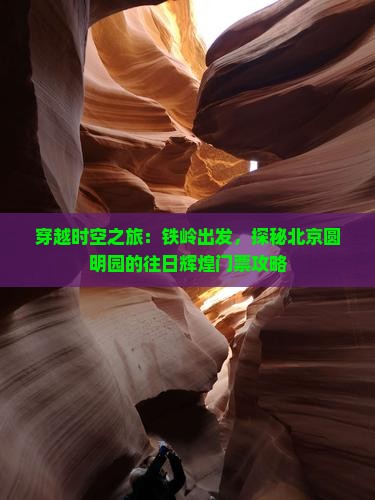 穿越时空之旅：铁岭出发，探秘北京圆明园的往日辉煌门票攻略