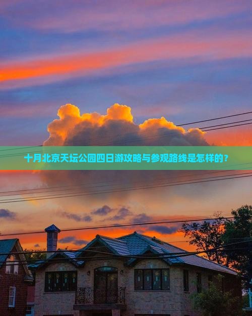 十月北京天坛公园四日游攻略与参观路线是怎样的？