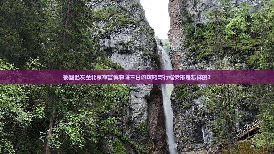 鹤壁出发至北京故宫博物院三日游攻略与行程安排是怎样的？