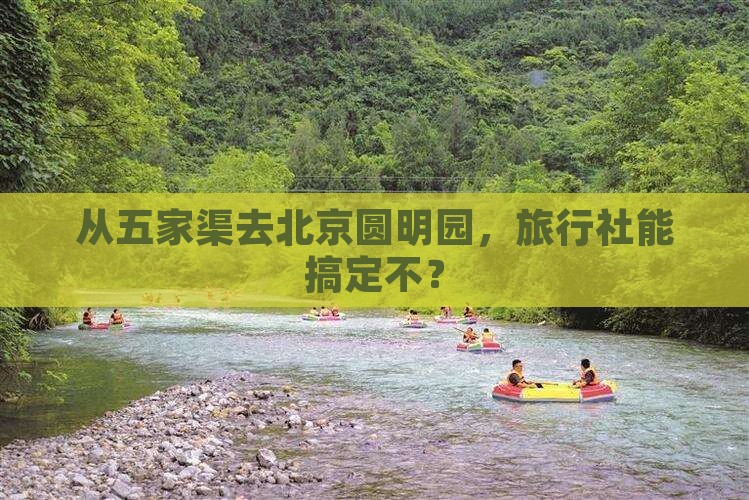 从五家渠去北京圆明园，旅行社能搞定不？