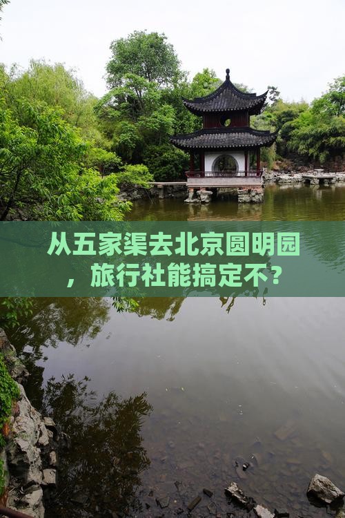 从五家渠去北京圆明园，旅行社能搞定不？
