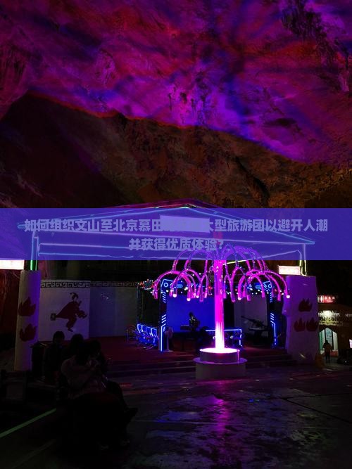 如何组织文山至北京慕田峪长城大型旅游团以避开人潮并获得优质体验？