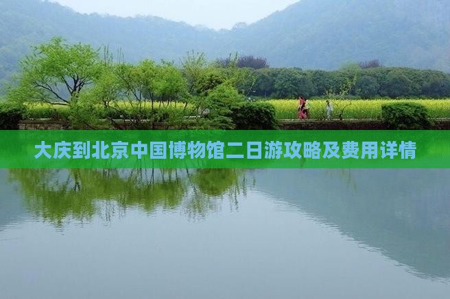 大庆到北京中国博物馆二日游攻略及费用详情