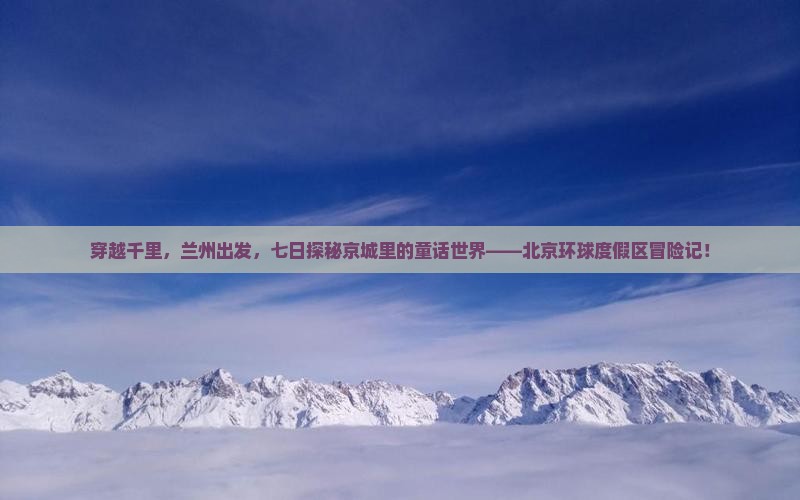穿越千里，兰州出发，七日探秘京城里的童话世界——北京环球度假区冒险记！