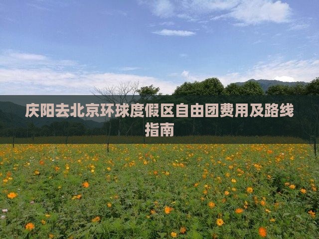 庆阳去北京环球度假区自由团费用及路线指南
