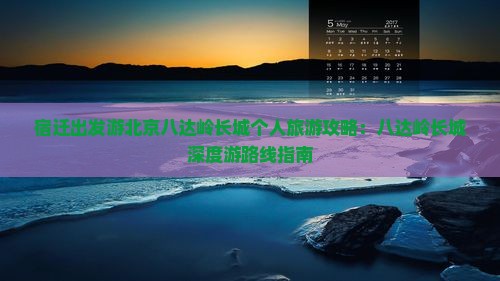 宿迁出发游北京八达岭长城个人旅游攻略：八达岭长城深度游路线指南