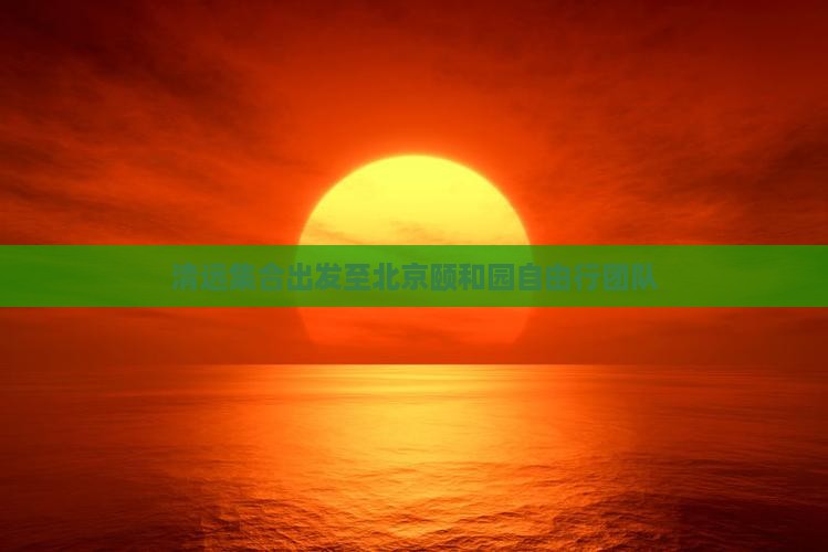 清远集合出发至北京颐和园自由行团队