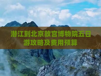 潜江到北京故宫博物院五日游攻略及费用预算