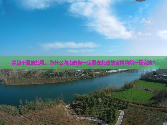 穿越千里的旅程，为什么海南的你一定要去北京故宫博物院一探究竟？