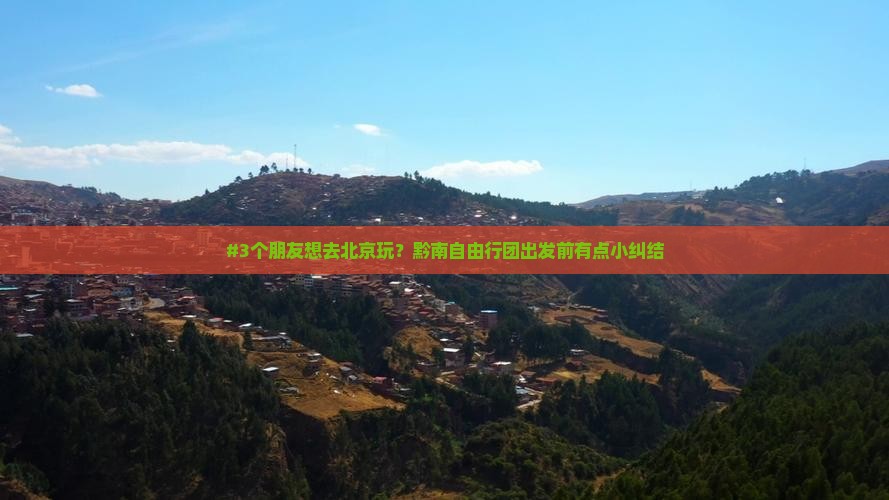 #3个朋友想去北京玩？黔南自由行团出发前有点小纠结