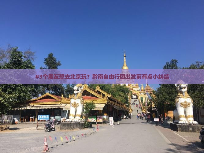 #3个朋友想去北京玩？黔南自由行团出发前有点小纠结