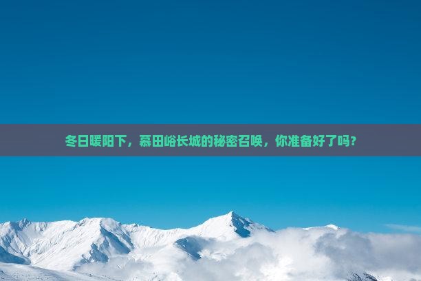 冬日暖阳下，慕田峪长城的秘密召唤，你准备好了吗？