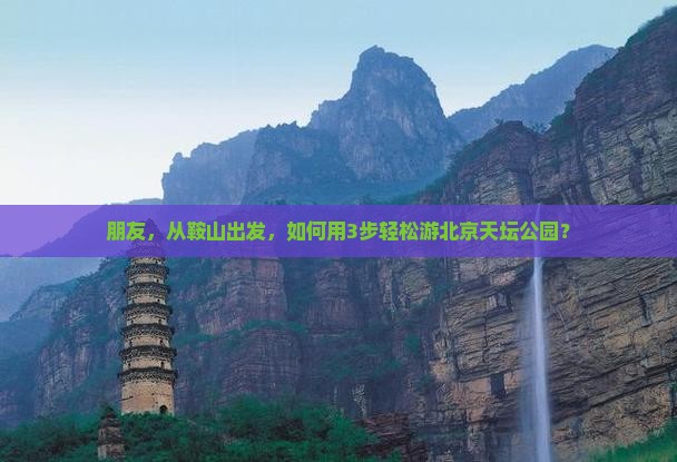 朋友，从鞍山出发，如何用3步轻松游北京天坛公园？