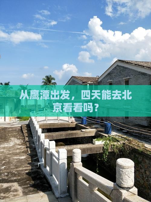 从鹰潭出发，四天能去北京看看吗？