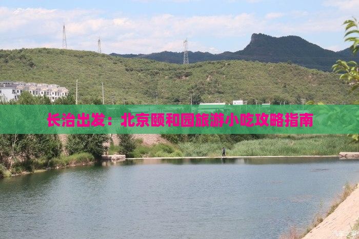 长治出发：北京颐和园旅游小吃攻略指南