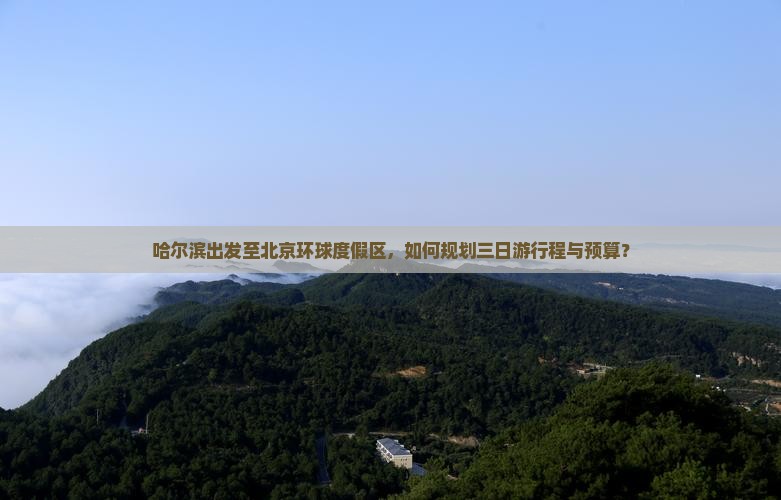 哈尔滨出发至北京环球度假区，如何规划三日游行程与预算？