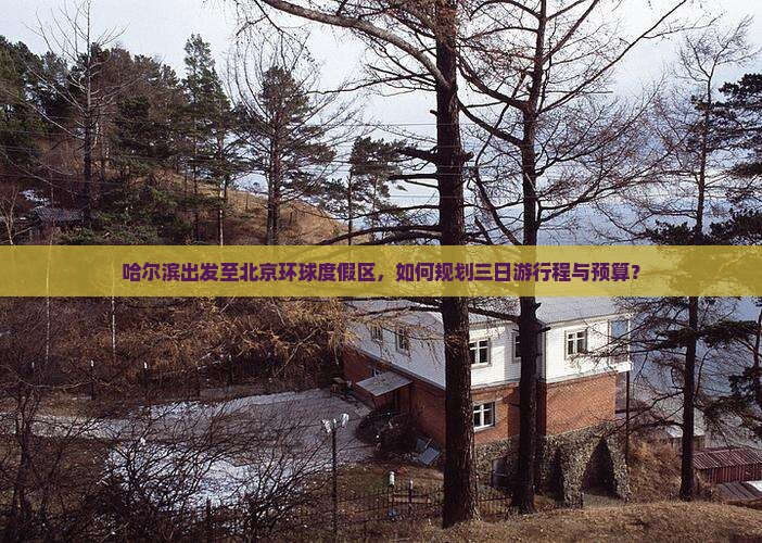 哈尔滨出发至北京环球度假区，如何规划三日游行程与预算？
