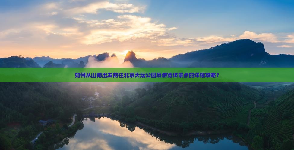 如何从山南出发前往北京天坛公园及游览该景点的详细攻略？