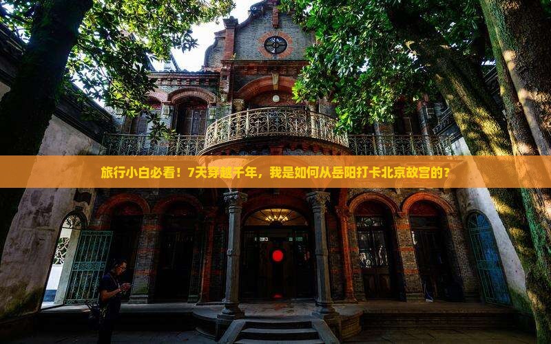 旅行小白必看！7天穿越千年，我是如何从岳阳打卡北京故宫的？