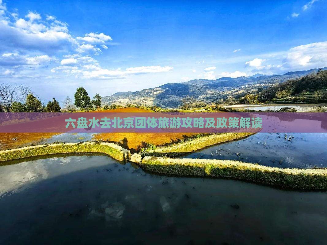 六盘水去北京团体旅游攻略及政策解读