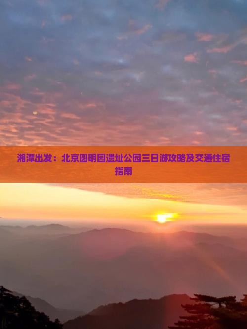 湘潭出发：北京圆明园遗址公园三日游攻略及交通住宿指南