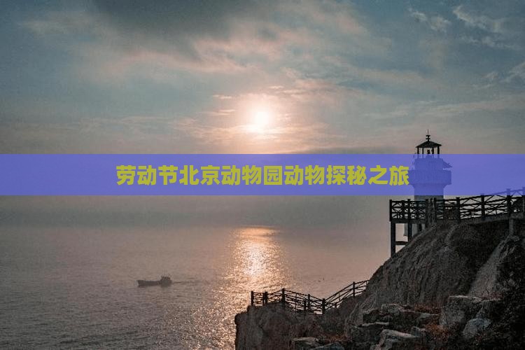 劳动节北京动物园动物探秘之旅