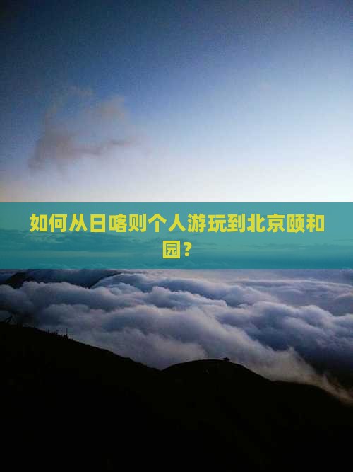 如何从日喀则个人游玩到北京颐和园？
