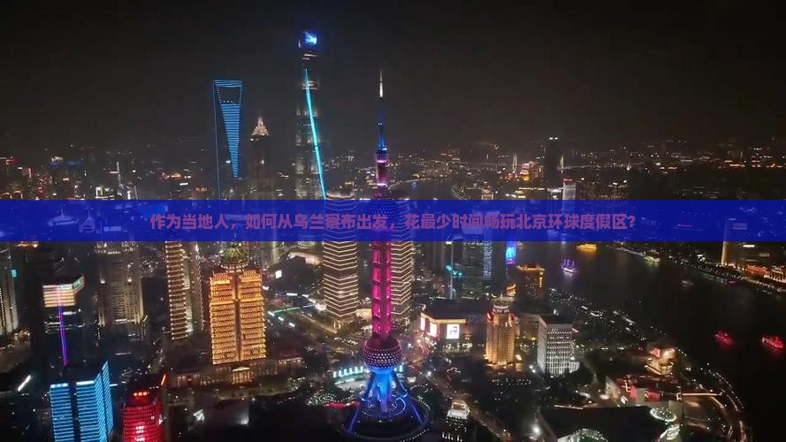 作为当地人，如何从乌兰察布出发，花最少时间畅玩北京环球度假区？