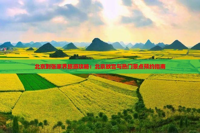 北京到张家界旅游攻略：北京故宫与热门景点预约指南