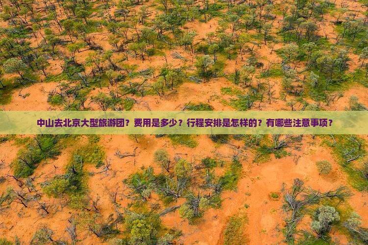 中山去北京大型旅游团？费用是多少？行程安排是怎样的？有哪些注意事项？