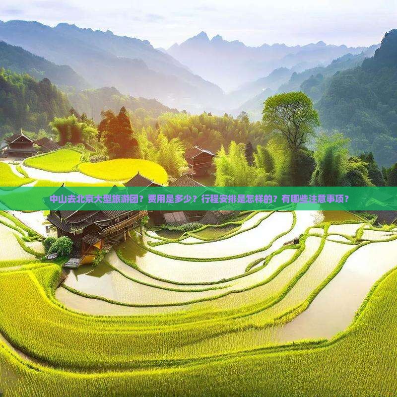 中山去北京大型旅游团？费用是多少？行程安排是怎样的？有哪些注意事项？